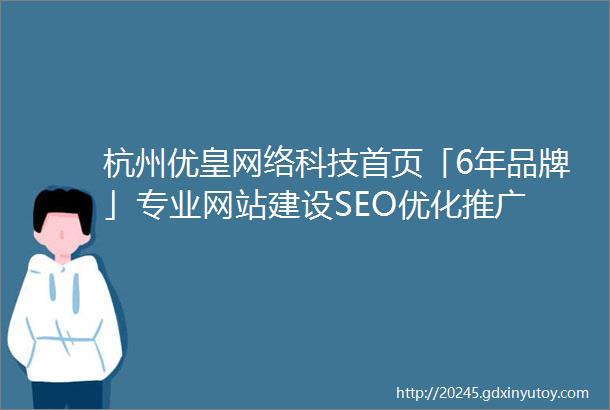 杭州优皇网络科技首页「6年品牌」专业网站建设SEO优化推广